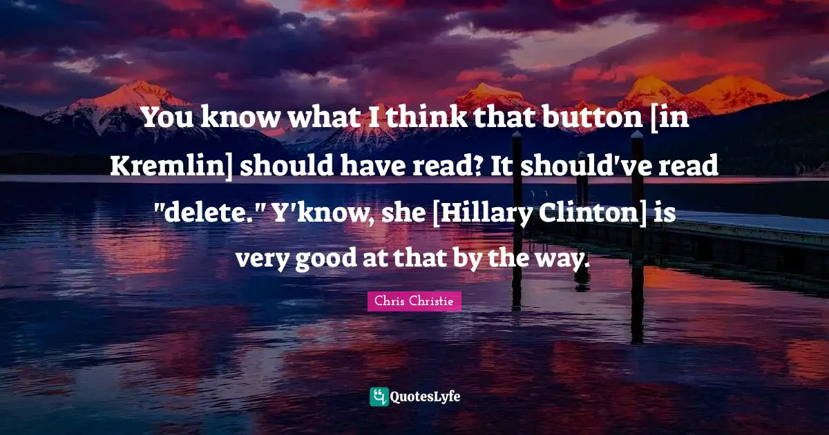 You know what I think that button [in Kremlin] should have read? It should've read "delete." Y'know, she [Hillary Clinton] is very good at that by the way.