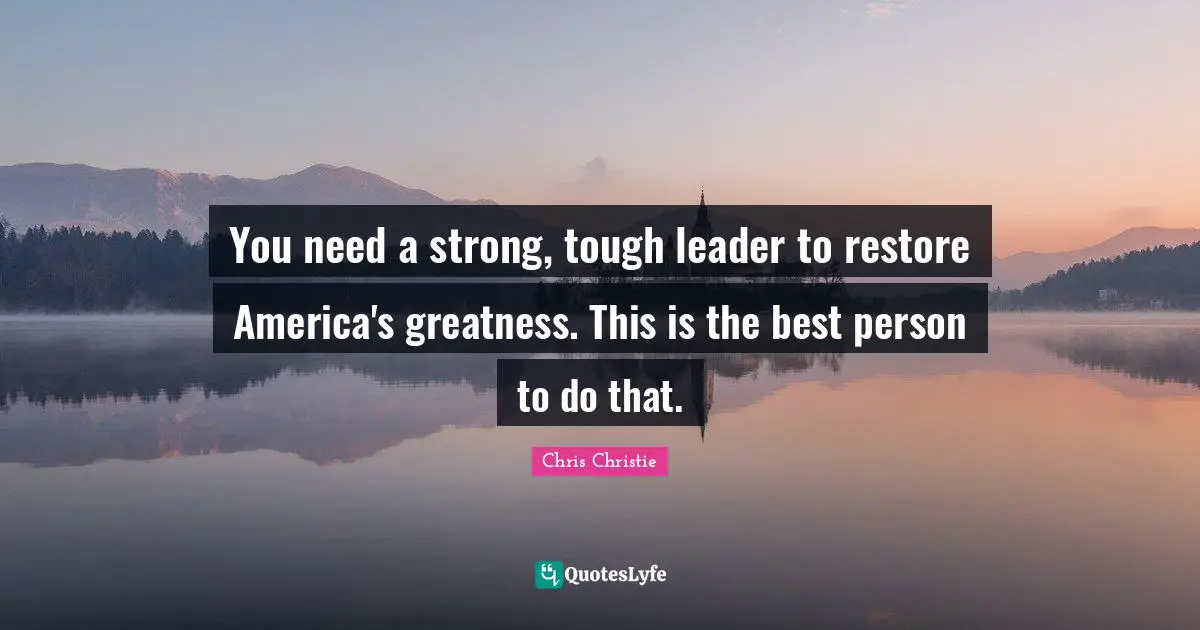 You need a strong, tough leader to restore America's greatness. This is the best person to do that.