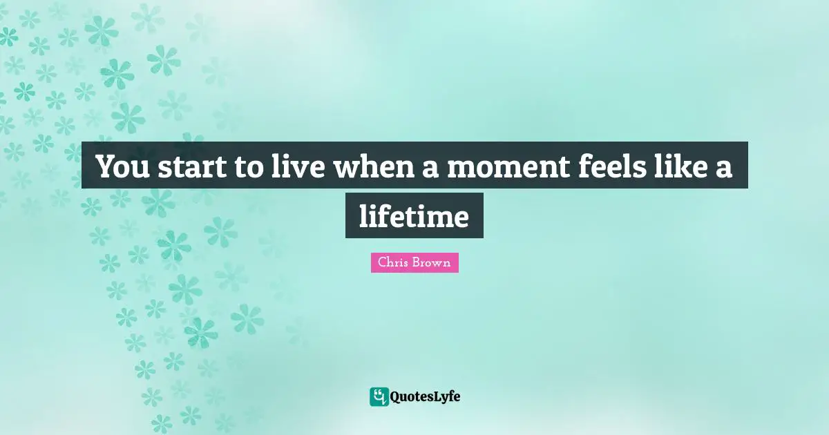 Moments Quotes: "You start to live when a moment feels like a lifetime"
