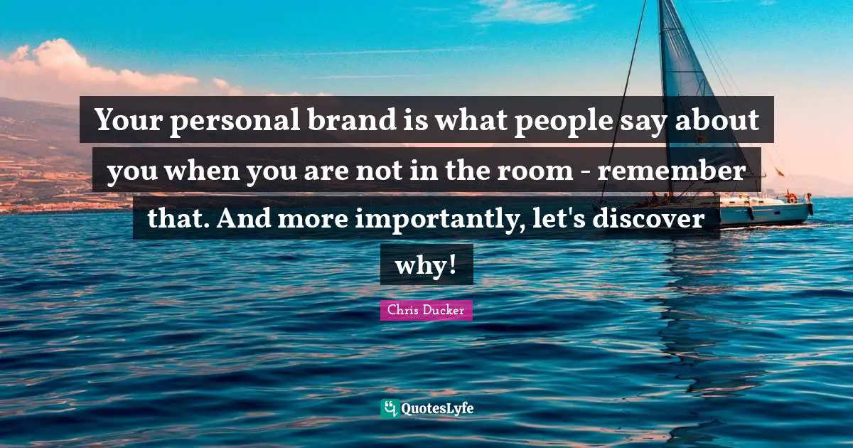 Your personal brand is what people say about you when you are not in the room - remember that. And more importantly, let's discover why!