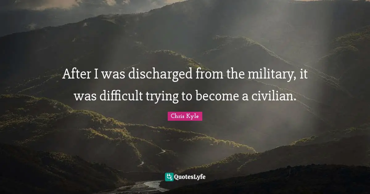Chris Kyle Quotes: "After I was discharged from the military, it was difficult trying to become a civilian."