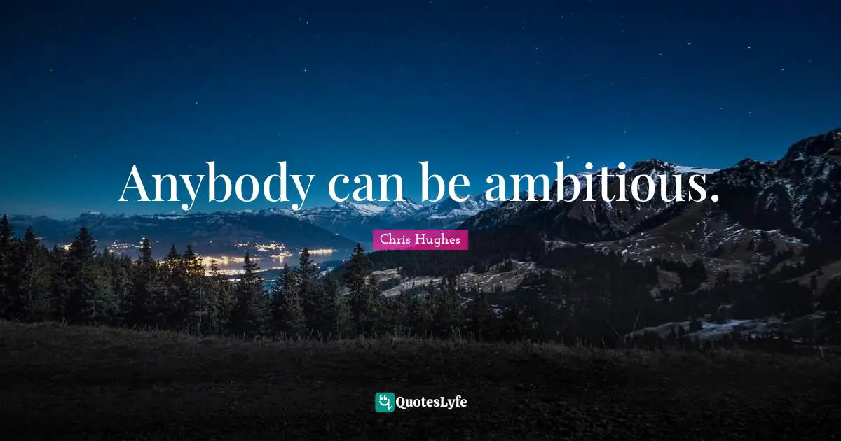 Anybody can be ambitious.