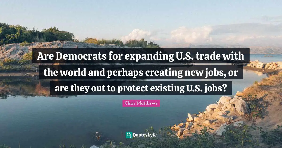 Are Democrats for expanding U.S. trade with the world and perhaps creating new jobs, or are they out to protect existing U.S. jobs?