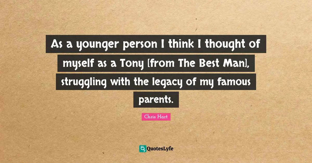As a younger person I think I thought of myself as a Tony [from The Best Man], struggling with the legacy of my famous parents.