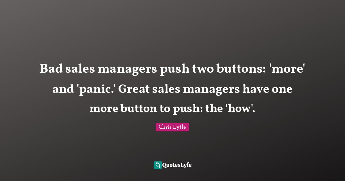 Bad sales managers push two buttons 'more' and 'panic.' Great sales m