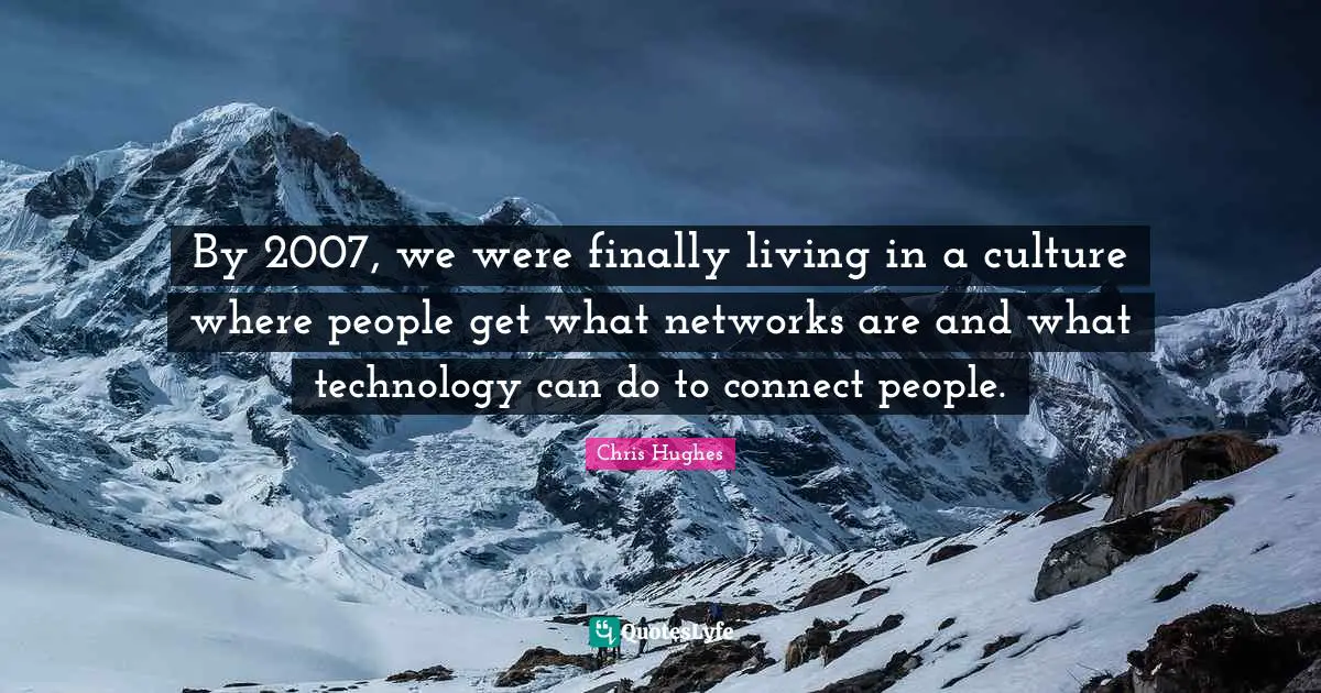 By 2007, we were finally living in a culture where people get what networks are and what technology can do to connect people.