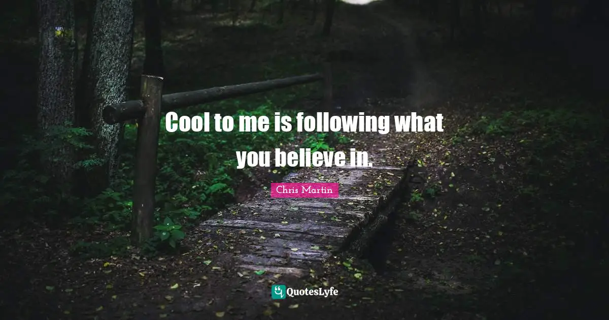 Chris     Martin Quotes: "Cool to me is following what you believe in."