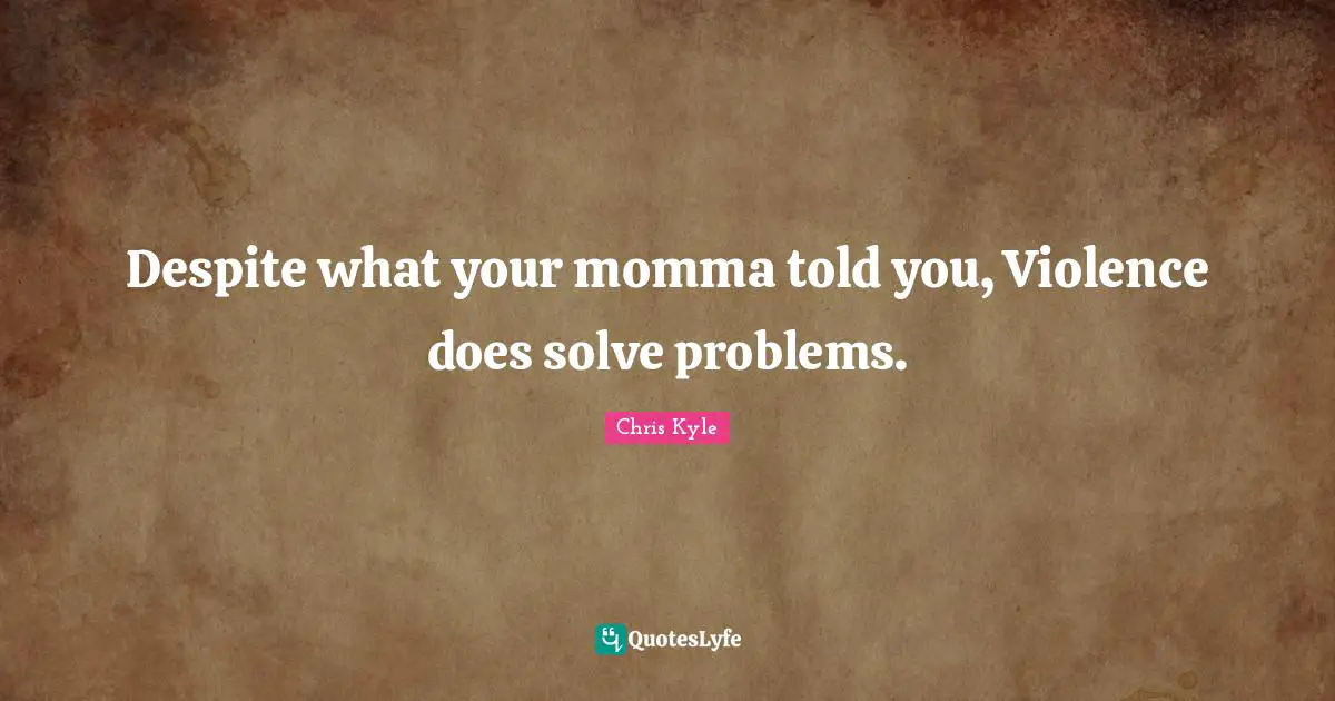 Chris Kyle Quotes: "Despite what your momma told you, Violence does solve problems."