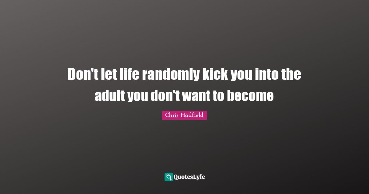 Adults Quotes: "Don't let life randomly kick you into the adult you don't want to become"