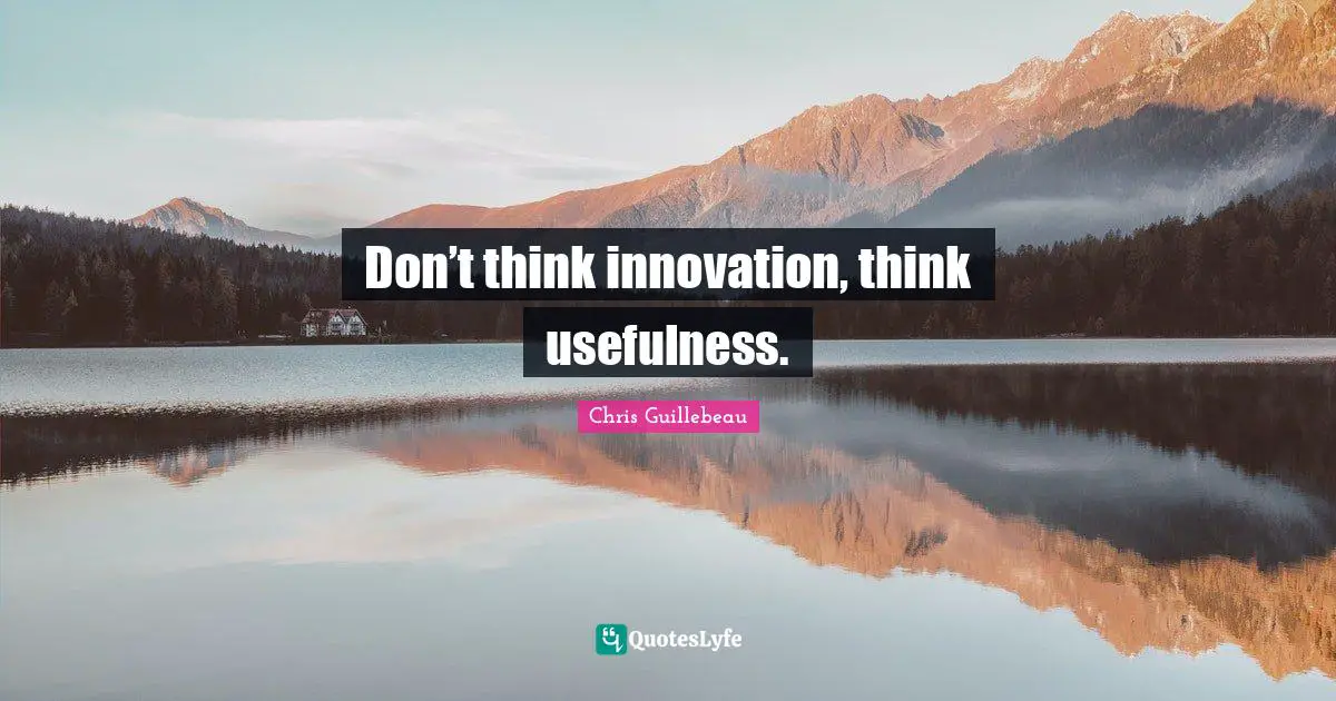 Don’t think innovation, think usefulness.