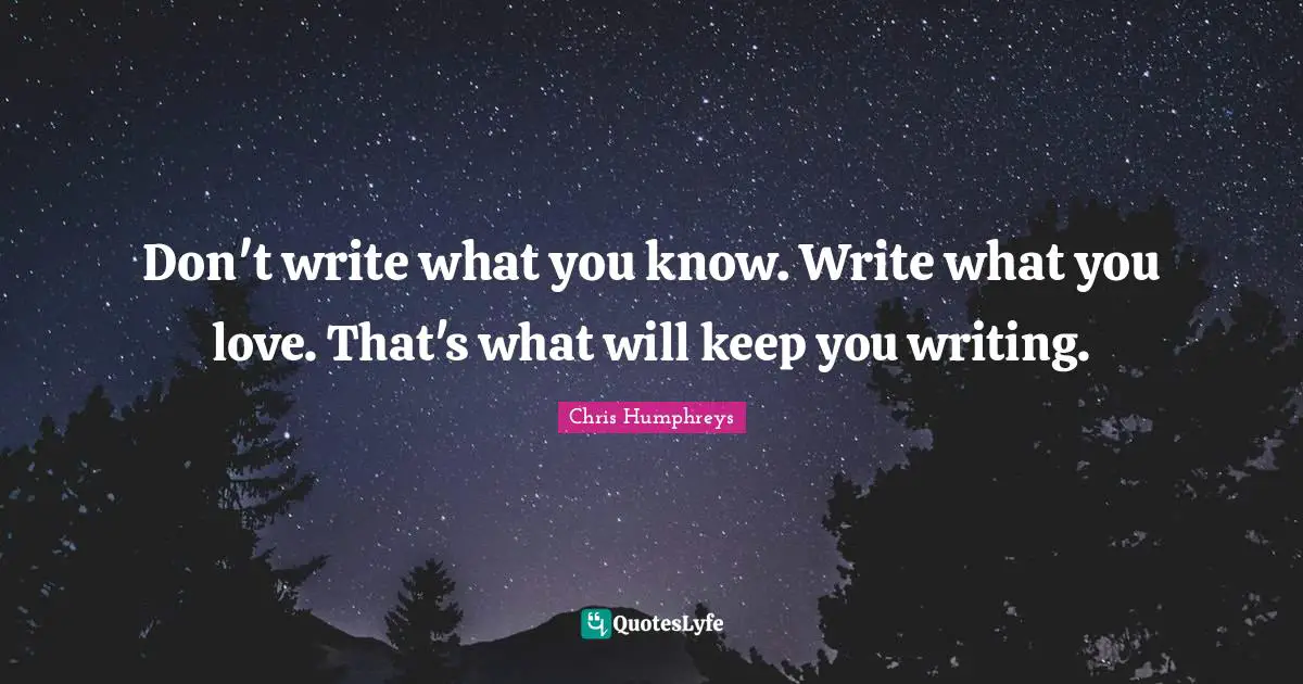 Don't write what you know. Write what you love. That's what will keep you writing.