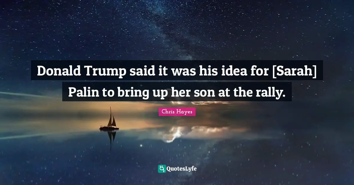 Donald Trump said it was his idea for [Sarah] Palin to bring up her son at the rally.