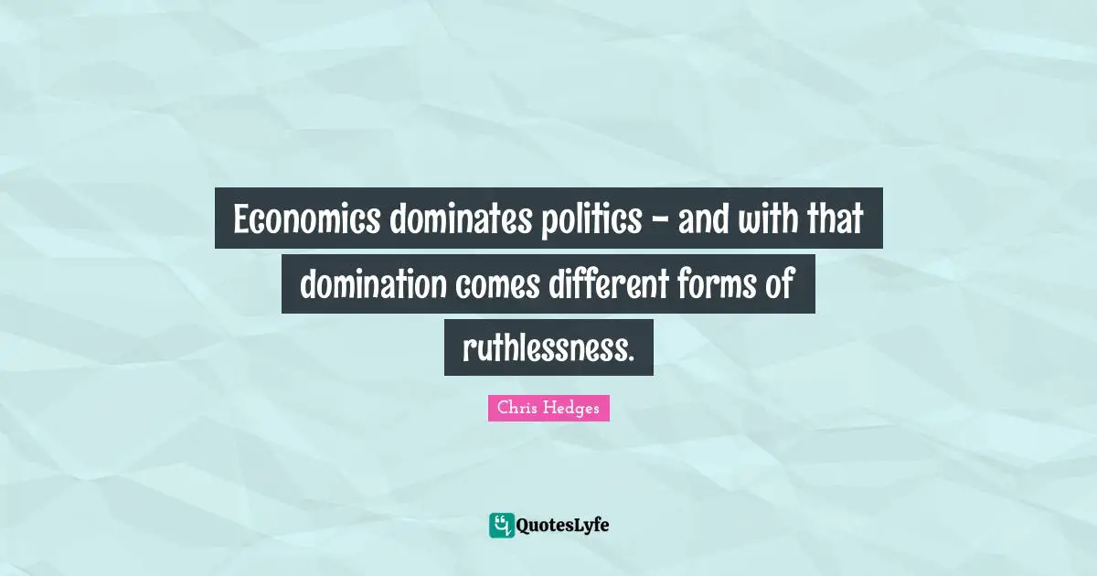Ruthlessness Quotes: "Economics dominates politics - and with that domination comes different forms of ruthlessness."