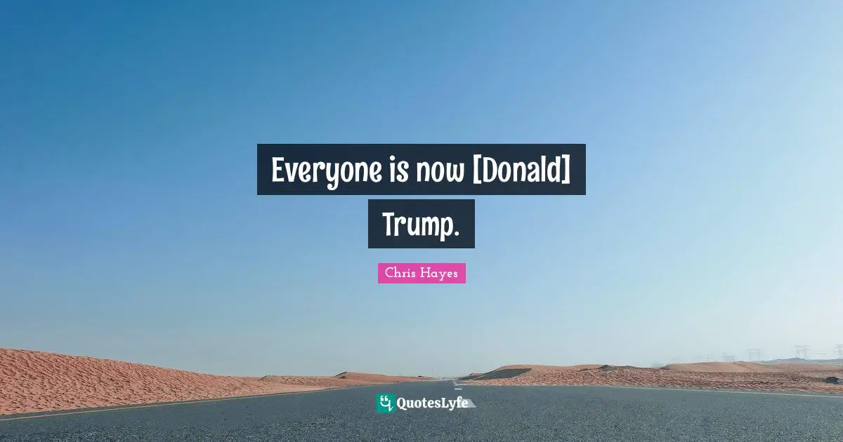 Everyone is now [Donald] Trump.