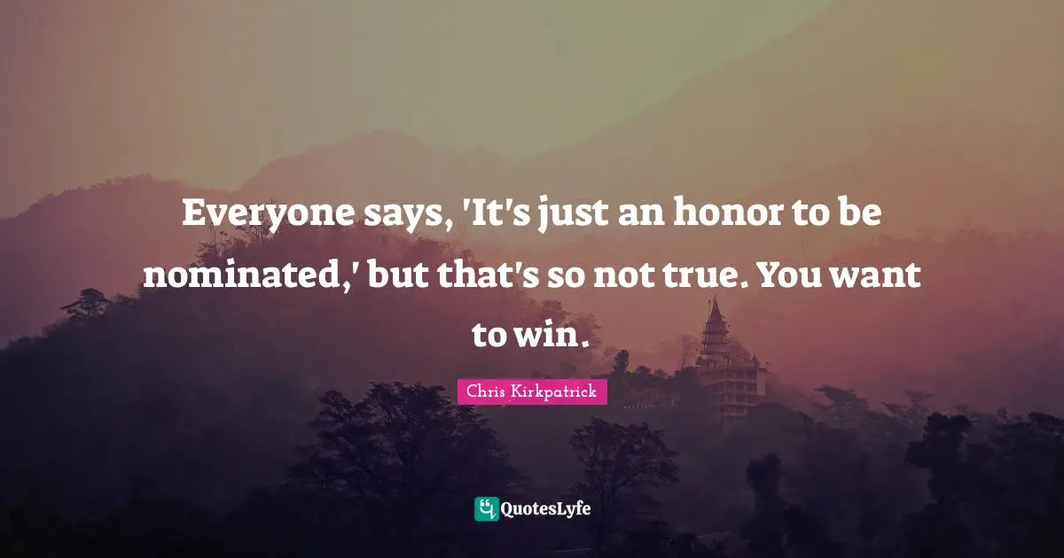 Chris Kirkpatrick Quotes: "Everyone says, 'It's just an honor to be nominated,' but that's so not true. You want to win."
