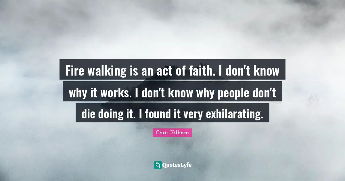 Exhilarating Quotes: "Fire walking is an act of faith. I don't know why it works. I don't know why people don't die doing it. I found it very exhilarating."