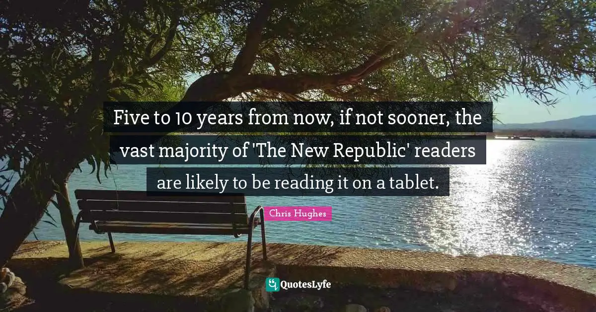 Five to 10 years from now, if not sooner, the vast majority of 'The New Republic' readers are likely to be reading it on a tablet.