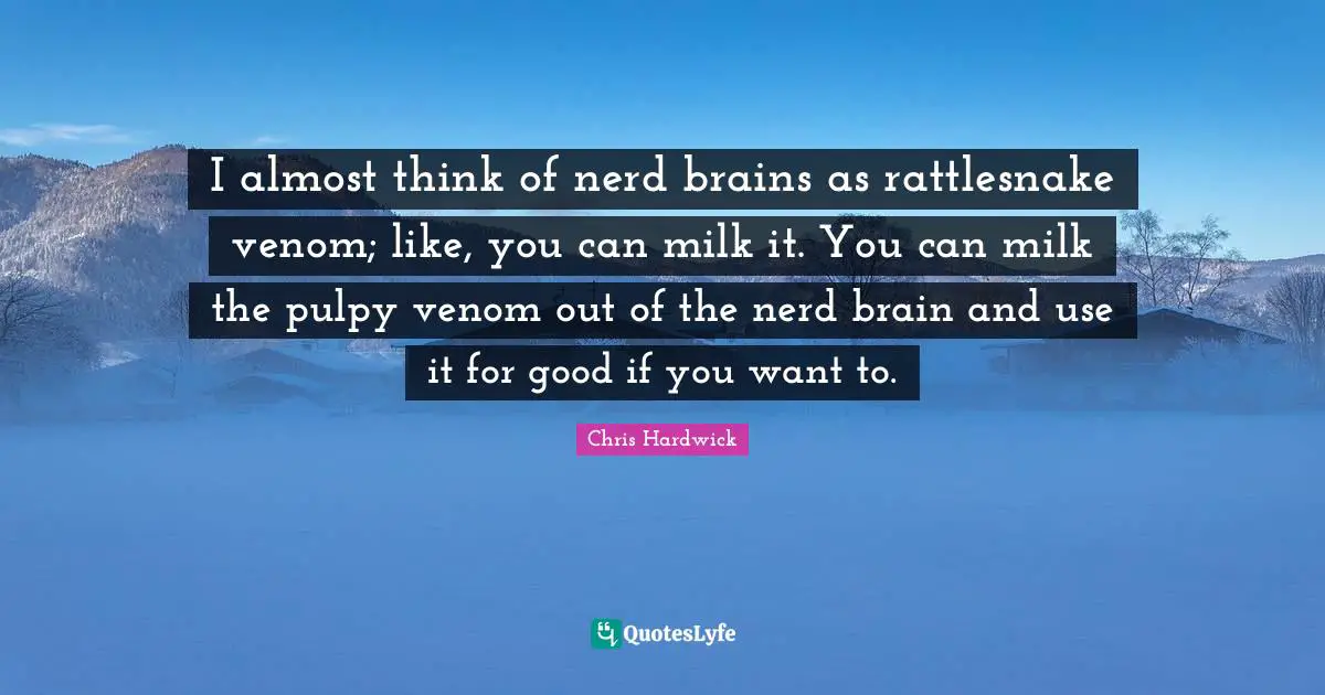 Venom Quotes: "I almost think of nerd brains as rattlesnake venom; like, you can milk it. You can milk the pulpy venom out of the nerd brain and use it for good if you want to."