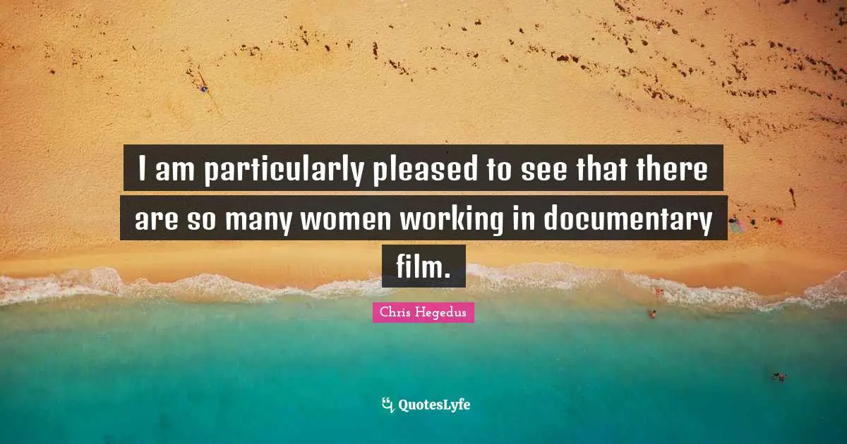 I am particularly pleased to see that there are so many women working in documentary film.