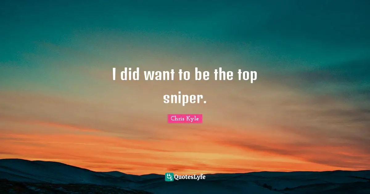 Chris Kyle Quotes: "I did want to be the top sniper."
