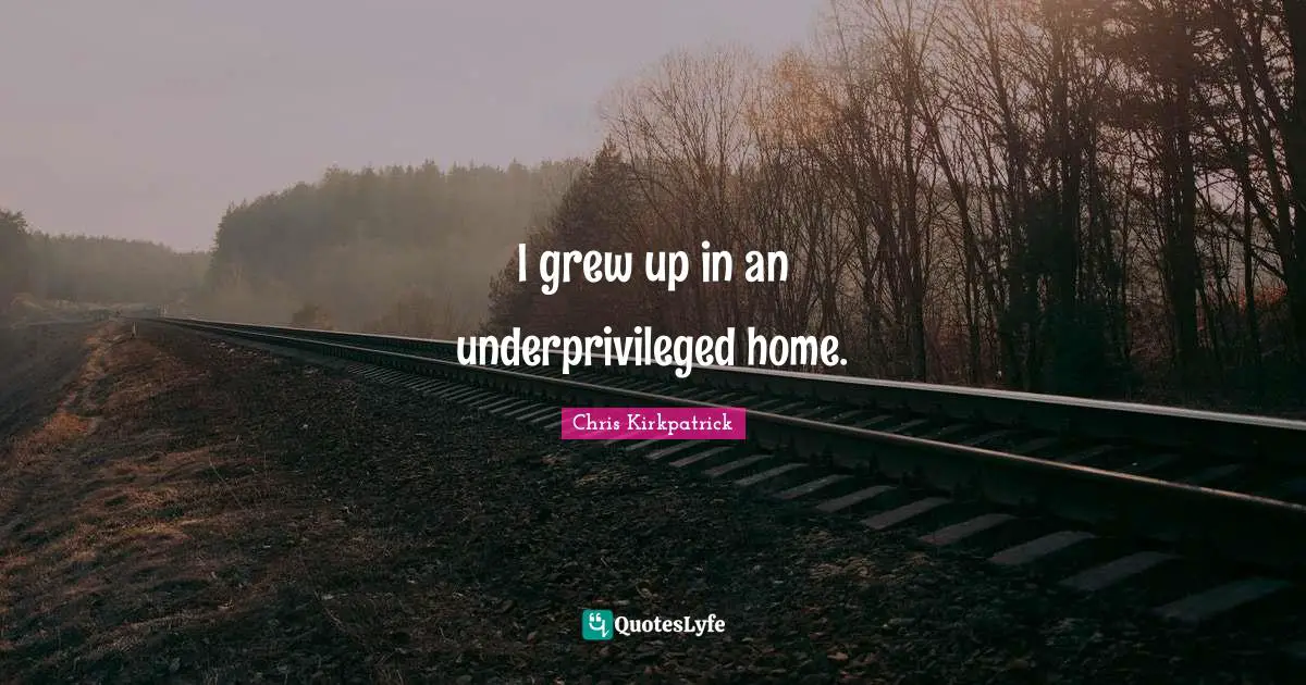 Chris Kirkpatrick Quotes: "I grew up in an underprivileged home."
