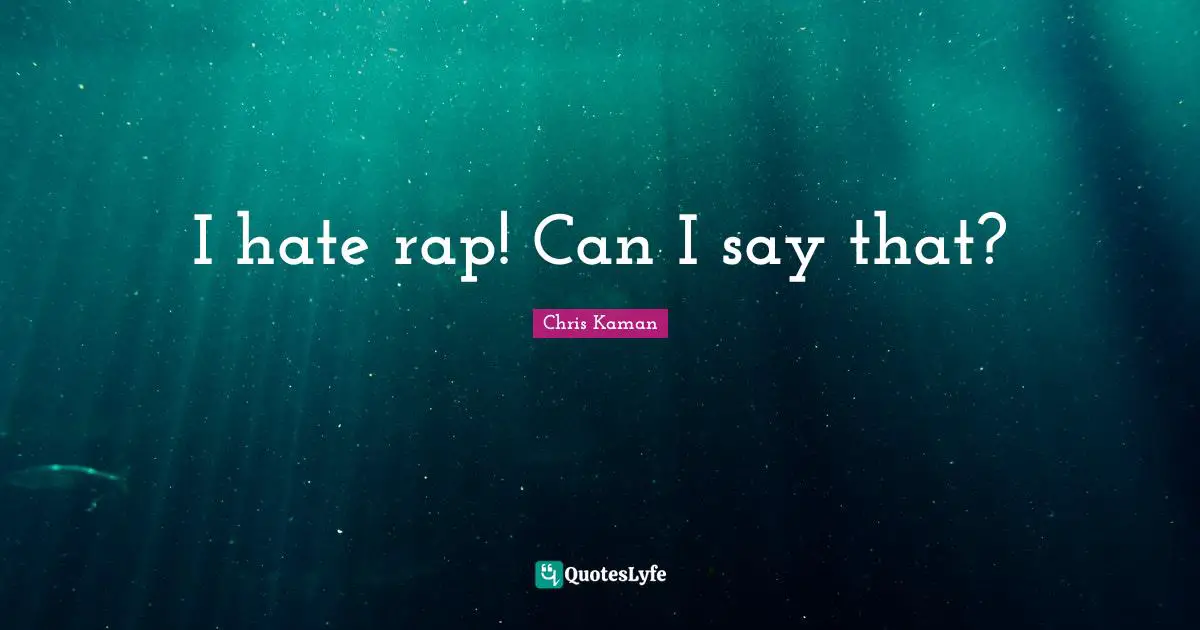 I hate rap! Can I say that?