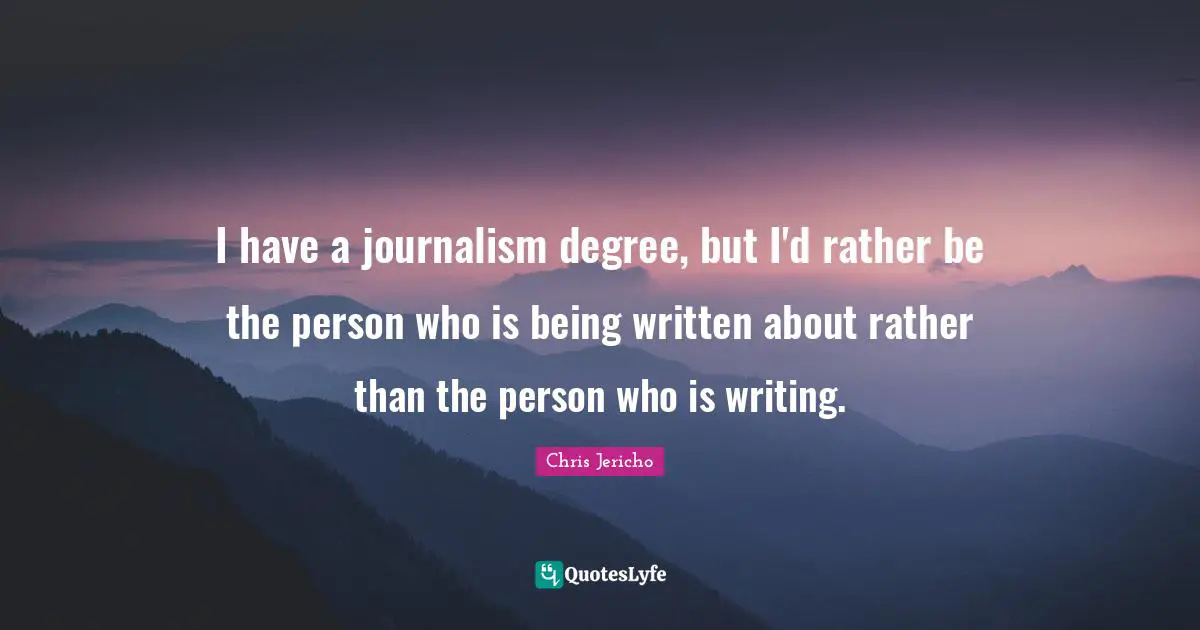 Journalism Quotes: "I have a journalism degree, but I'd rather be the person who is being written about rather than the person who is writing."