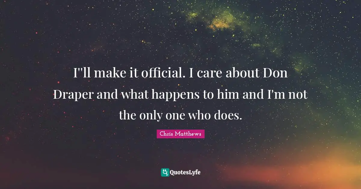 Chris Matthews Quotes: "I''ll make it official. I care about Don Draper and what happens to him and I'm not the only one who does."