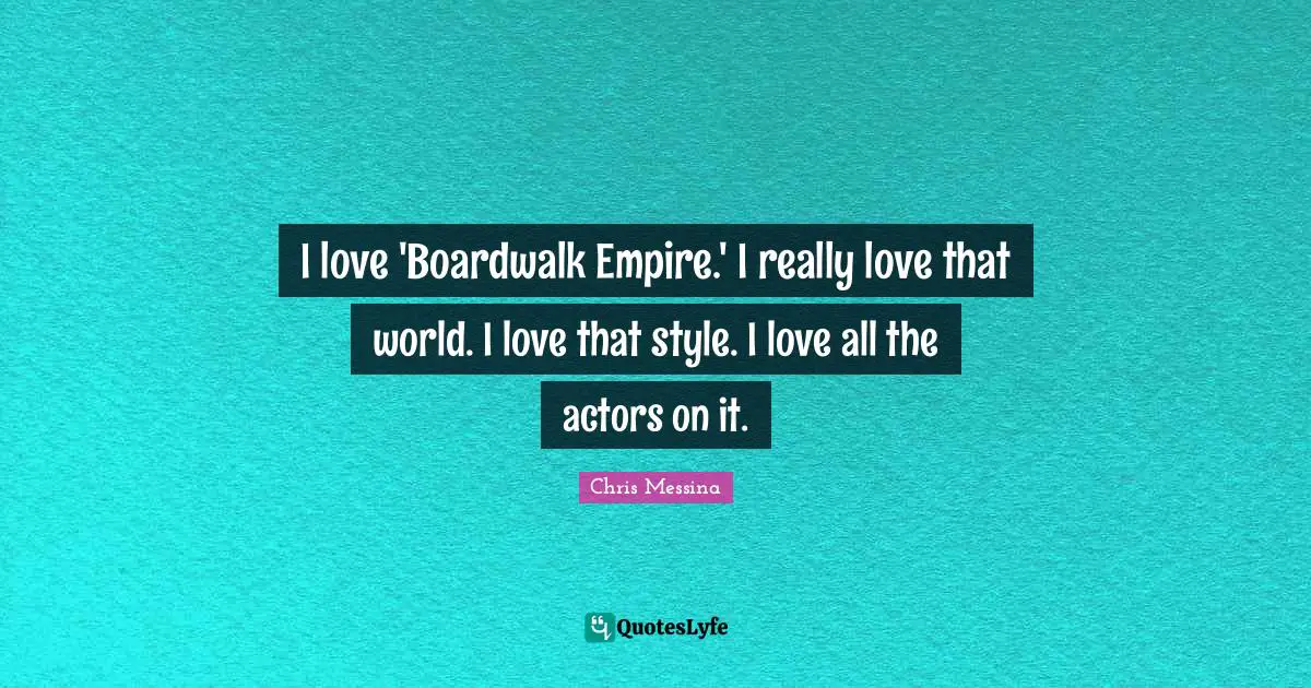 I love 'Boardwalk Empire.' I really love that world. I love that style. I love all the actors on it.