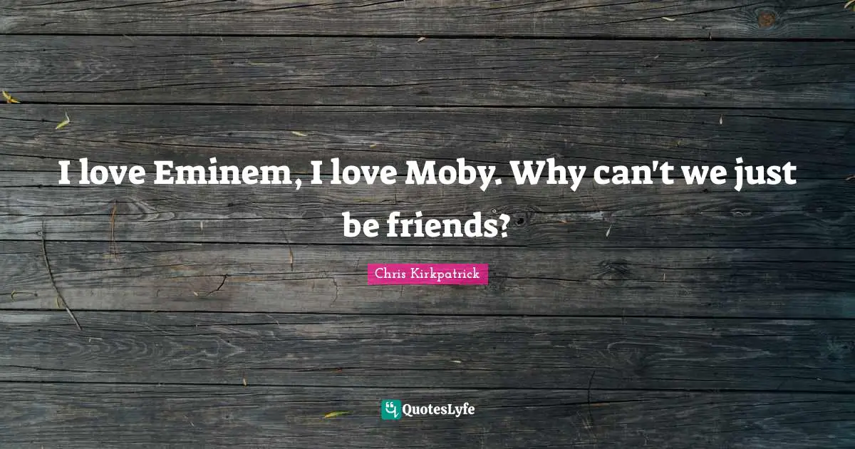 Chris Kirkpatrick Quotes: "I love Eminem, I love Moby. Why can't we just be friends?"