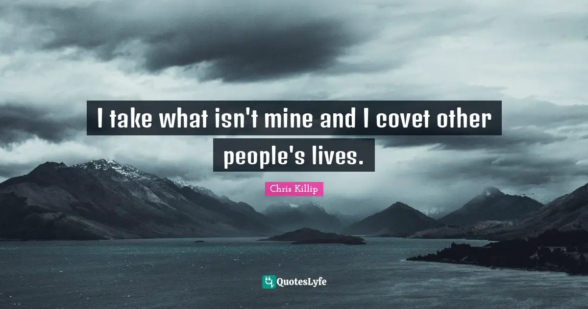 Chris Killip Quotes: "I take what isn't mine and I covet other people's lives."
