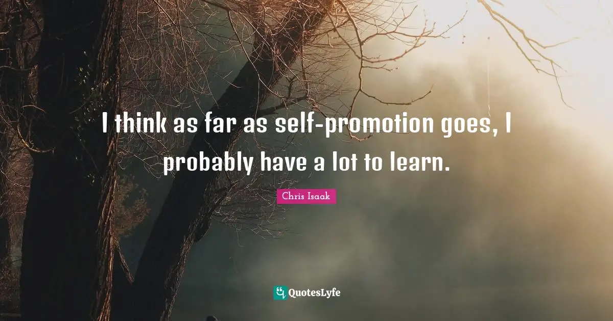 Chris Isaak Quotes: "I think as far as self-promotion goes, I probably have a lot to learn."
