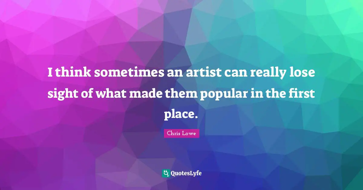 I think sometimes an artist can really lose sight of what made them popular in the first place.