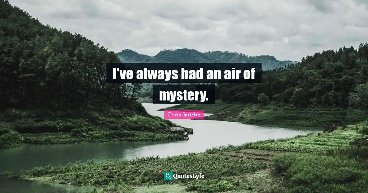 I've always had an air of mystery.