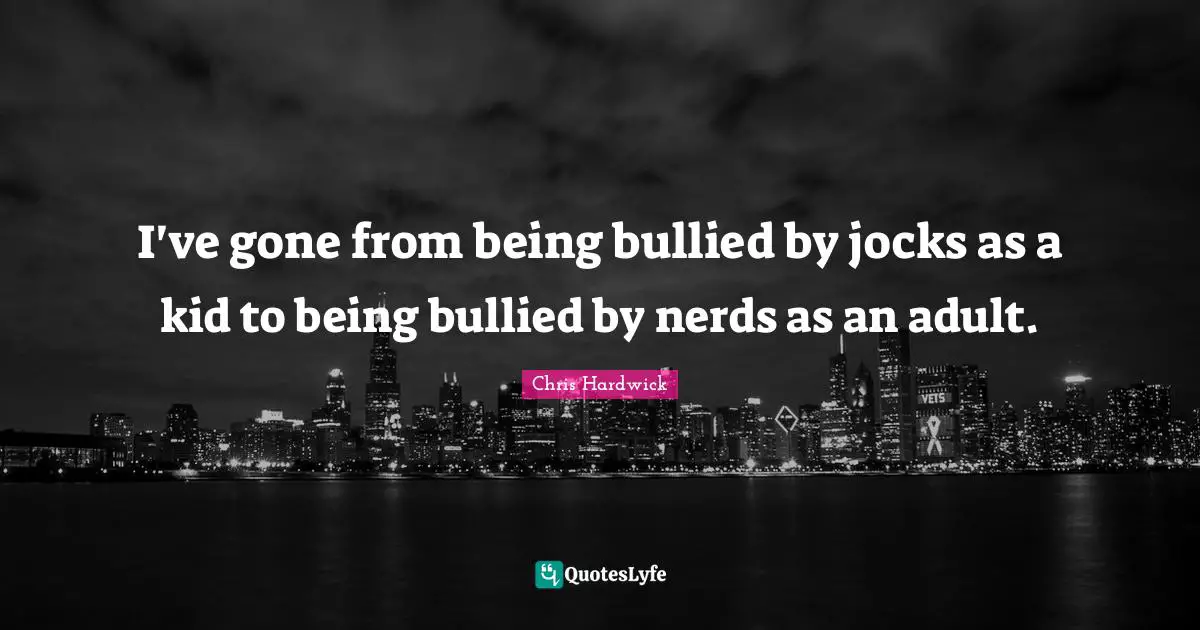 I've gone from being bullied by jocks as a kid to being bullied by nerds as an adult.