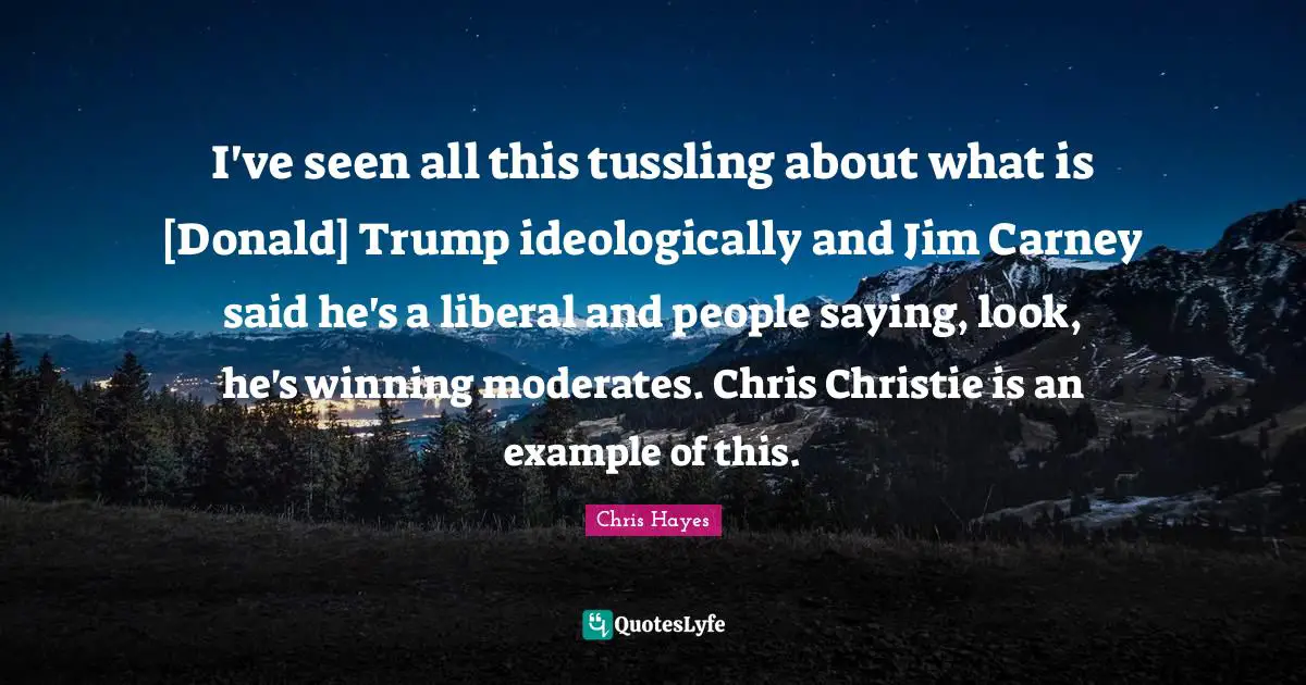 I've seen all this tussling about what is [Donald] Trump ideologically and Jim Carney said he's a liberal and people saying, look, he's winning moderates. Chris Christie is an example of this.