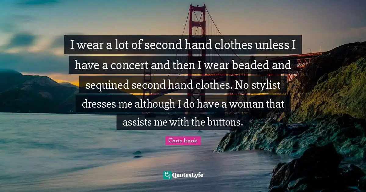 Stylist Quotes: "I wear a lot of second hand clothes unless I have a concert and then I wear beaded and sequined second hand clothes. No stylist dresses me although I do have a woman that assists me with the buttons."