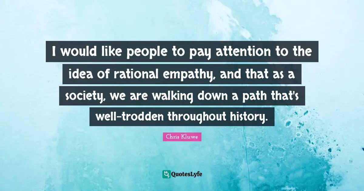 Chris Kluwe Quotes: "I would like people to pay attention to the idea of rational empathy, and that as a society, we are walking down a path that's well-trodden throughout history."