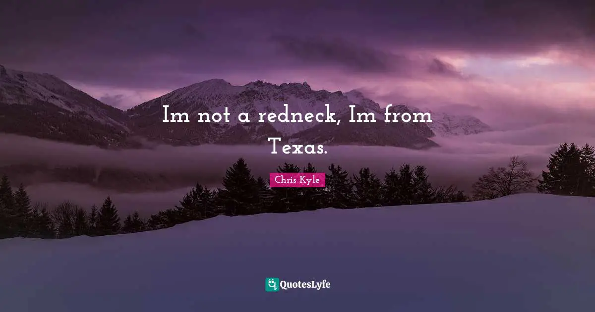 Chris Kyle Quotes: "Im not a redneck, Im from Texas."