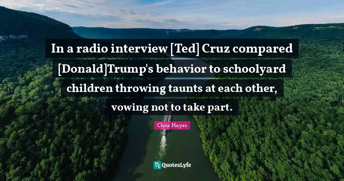 In a radio interview [Ted] Cruz compared [Donald]Trump's behavior to schoolyard children throwing taunts at each other, vowing not to take part.