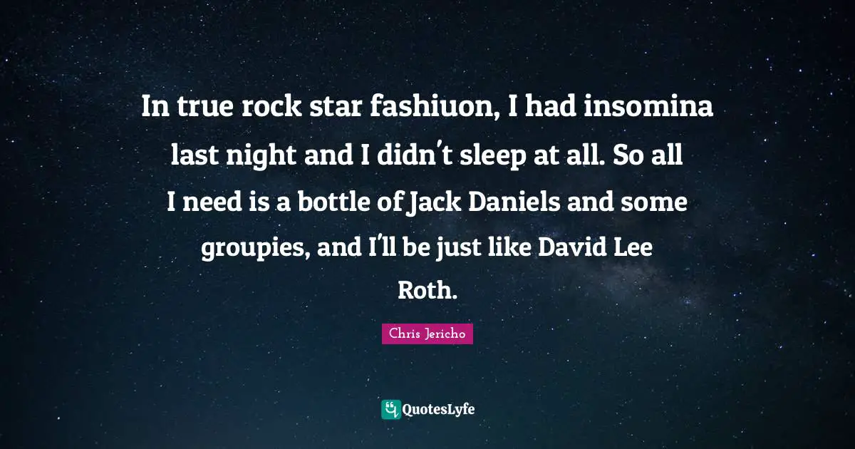 B J Daniels Quotes: "In true rock star fashiuon, I had insomina last night and I didn't sleep at all. So all I need is a bottle of Jack Daniels and some groupies, and I'll be just like David Lee Roth."