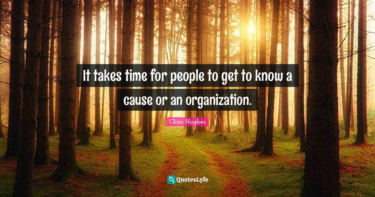 It takes time for people to get to know a cause or an organization.