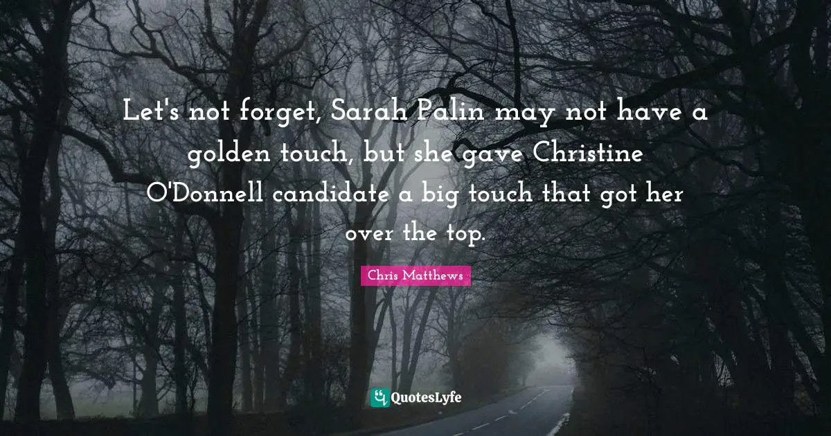 Let's not forget, Sarah Palin may not have a golden touch, but she gave Christine O'Donnell candidate a big touch that got her over the top.