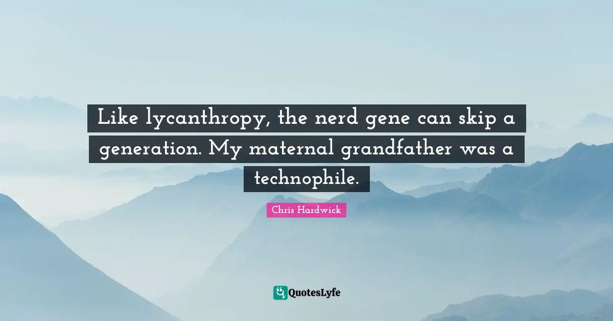 Like lycanthropy, the nerd gene can skip a generation. My maternal grandfather was a technophile.