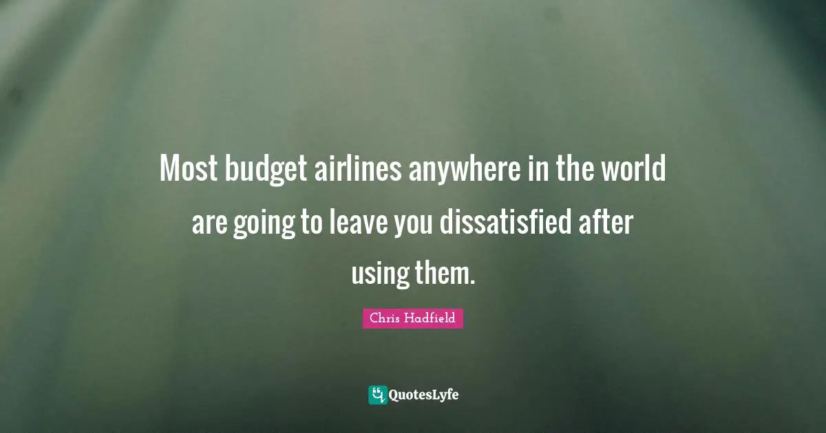 Budgets Quotes: "Most budget airlines anywhere in the world are going to leave you dissatisfied after using them."