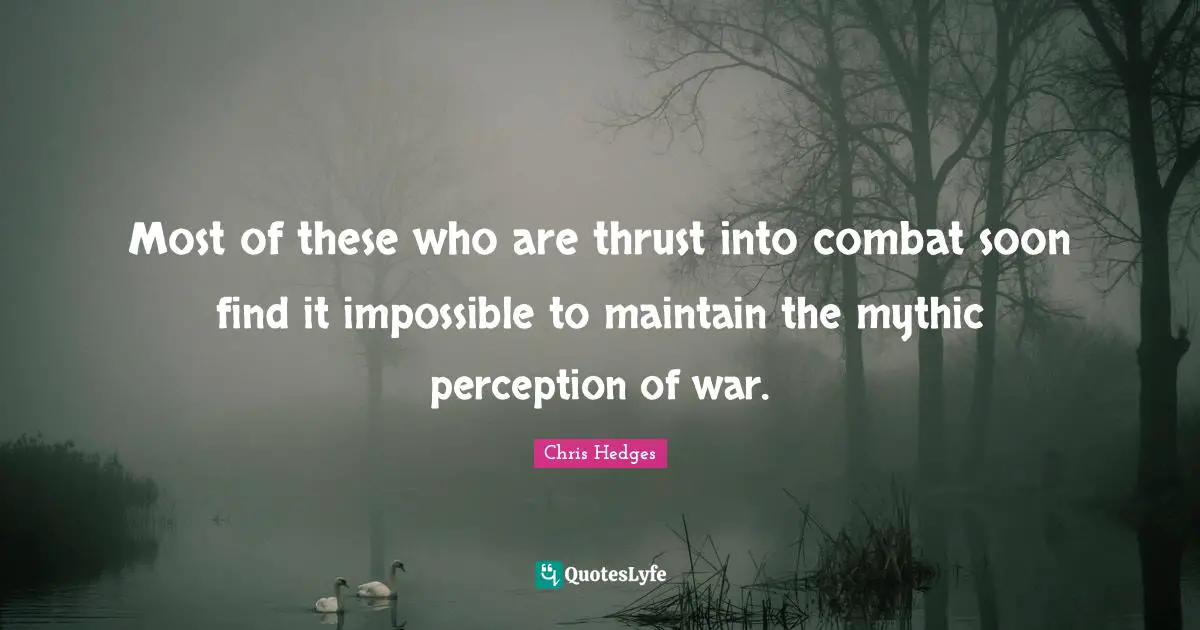 Most of these who are thrust into combat soon find it impossible to maintain the mythic perception of war.