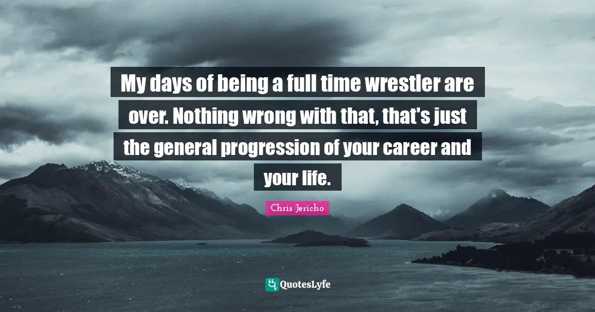 My days of being a full time wrestler are over. Nothing wrong with that, that's just the general progression of your career and your life.