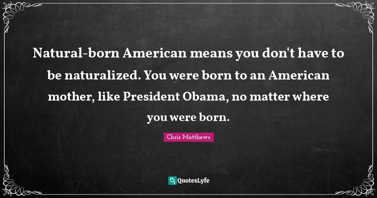 Natural-born American means you don't have to be naturalized. You were born to an American mother, like President Obama, no matter where you were born.