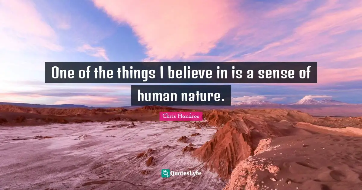 One of the things I believe in is a sense of human nature.