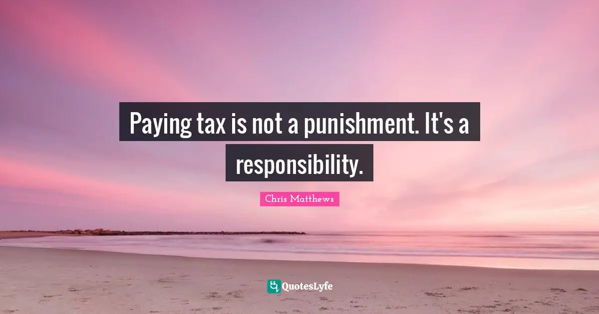 Paying tax is not a punishment. It's a responsibility.